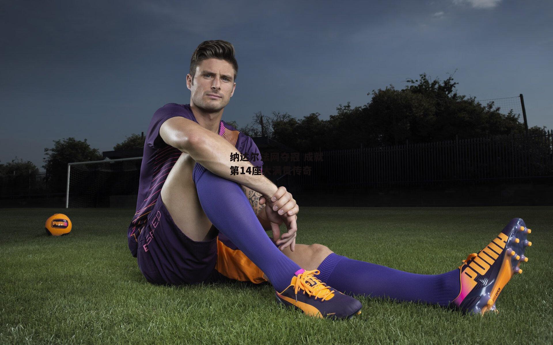 纳达尔法网夺冠 成就第14座大满贯传奇