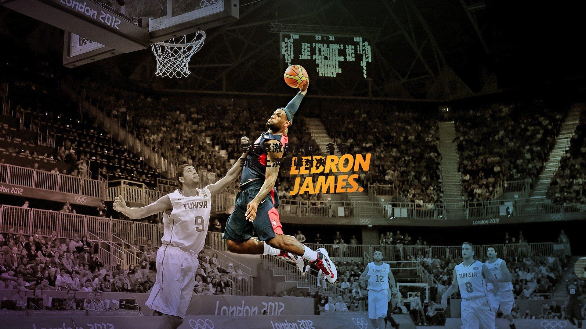 季后赛激战正酣，多支劲旅上演巅峰对决