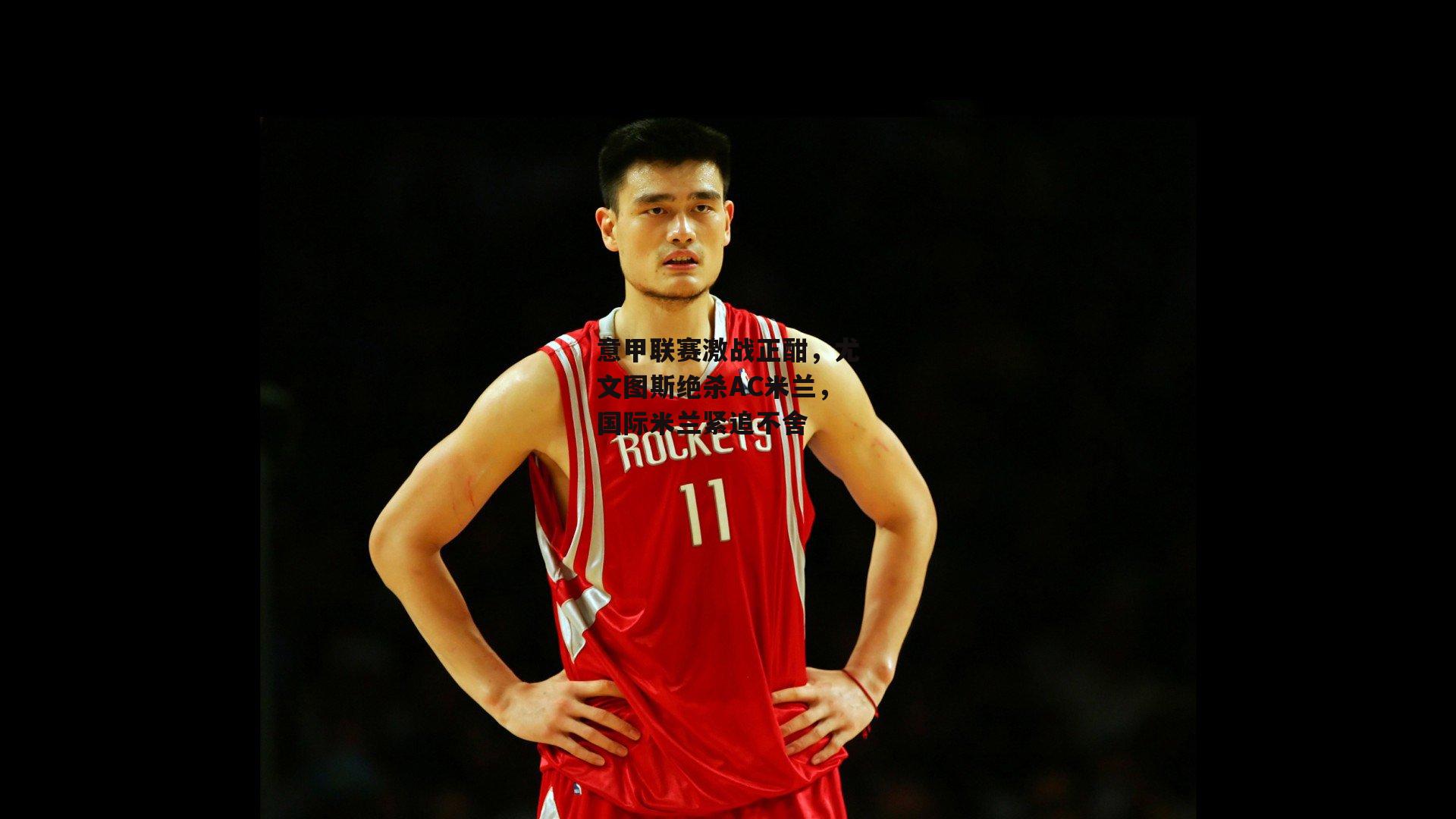 意甲联赛激战正酣，尤文图斯绝杀AC米兰，国际米兰紧追不舍