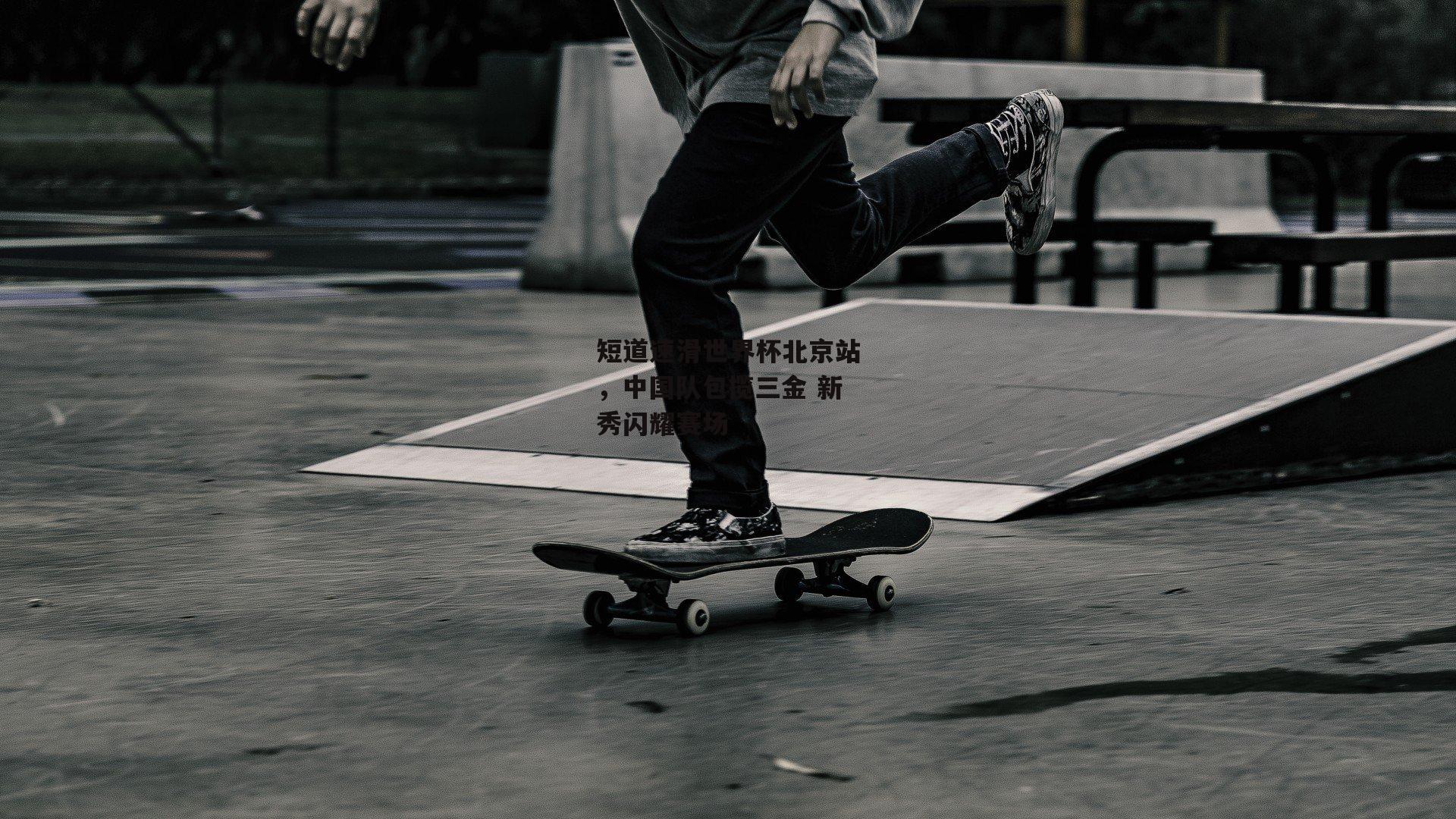 短道速滑世界杯北京站，中国队包揽三金 新秀闪耀赛场