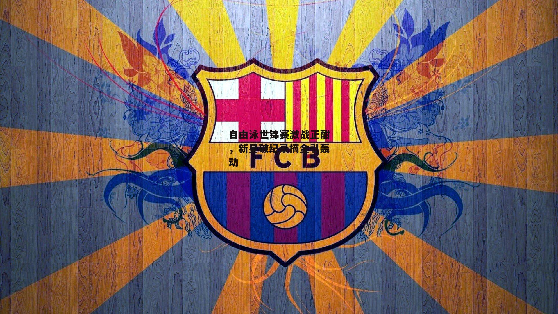 自由泳世锦赛激战正酣，新星破纪录摘金引轰动