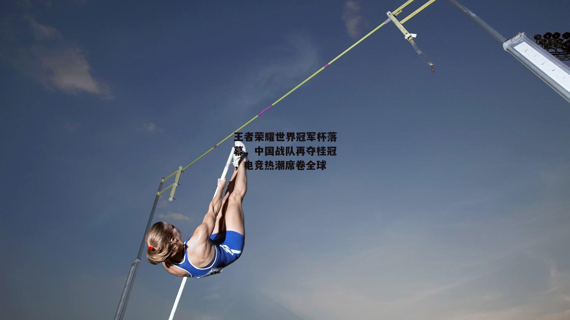 王者荣耀世界冠军杯落幕，中国战队再夺桂冠，电竞热潮席卷全球