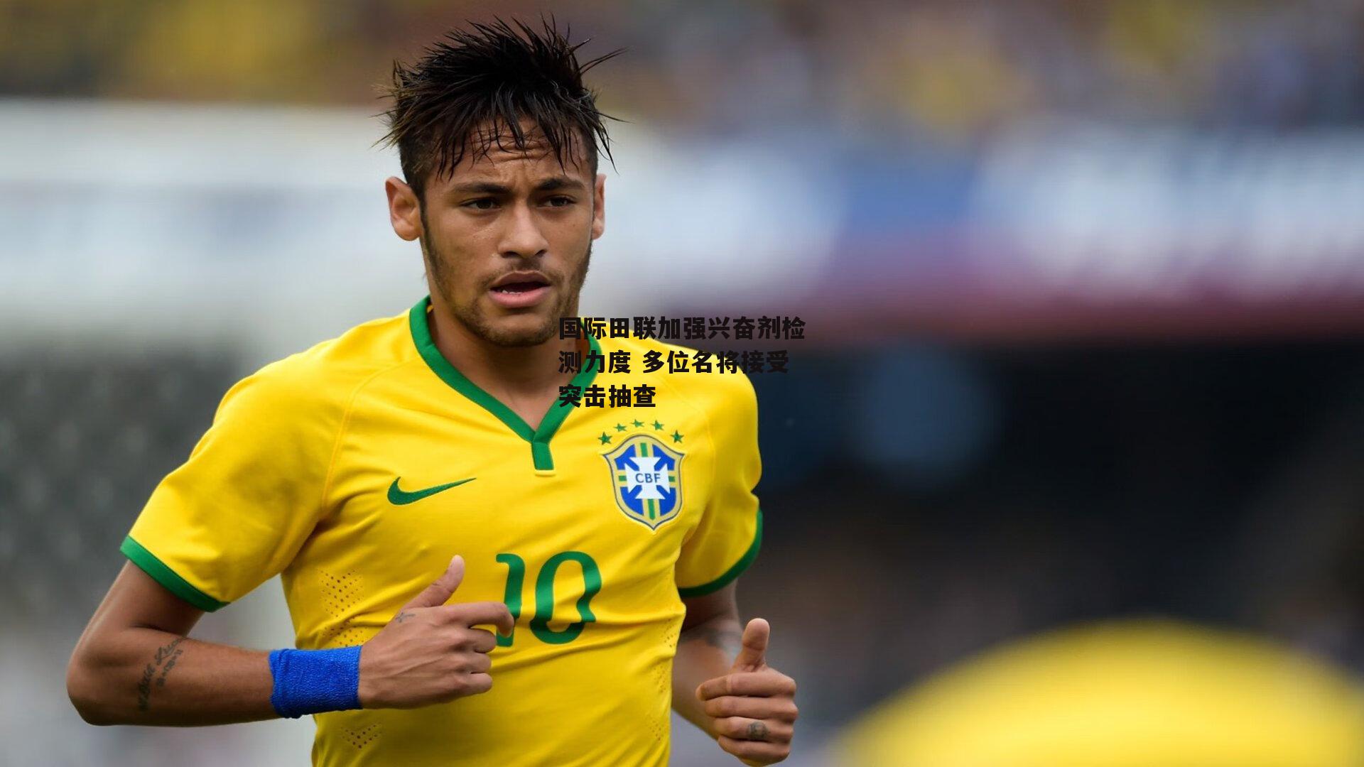 国际田联加强兴奋剂检测力度 多位名将接受突击抽查