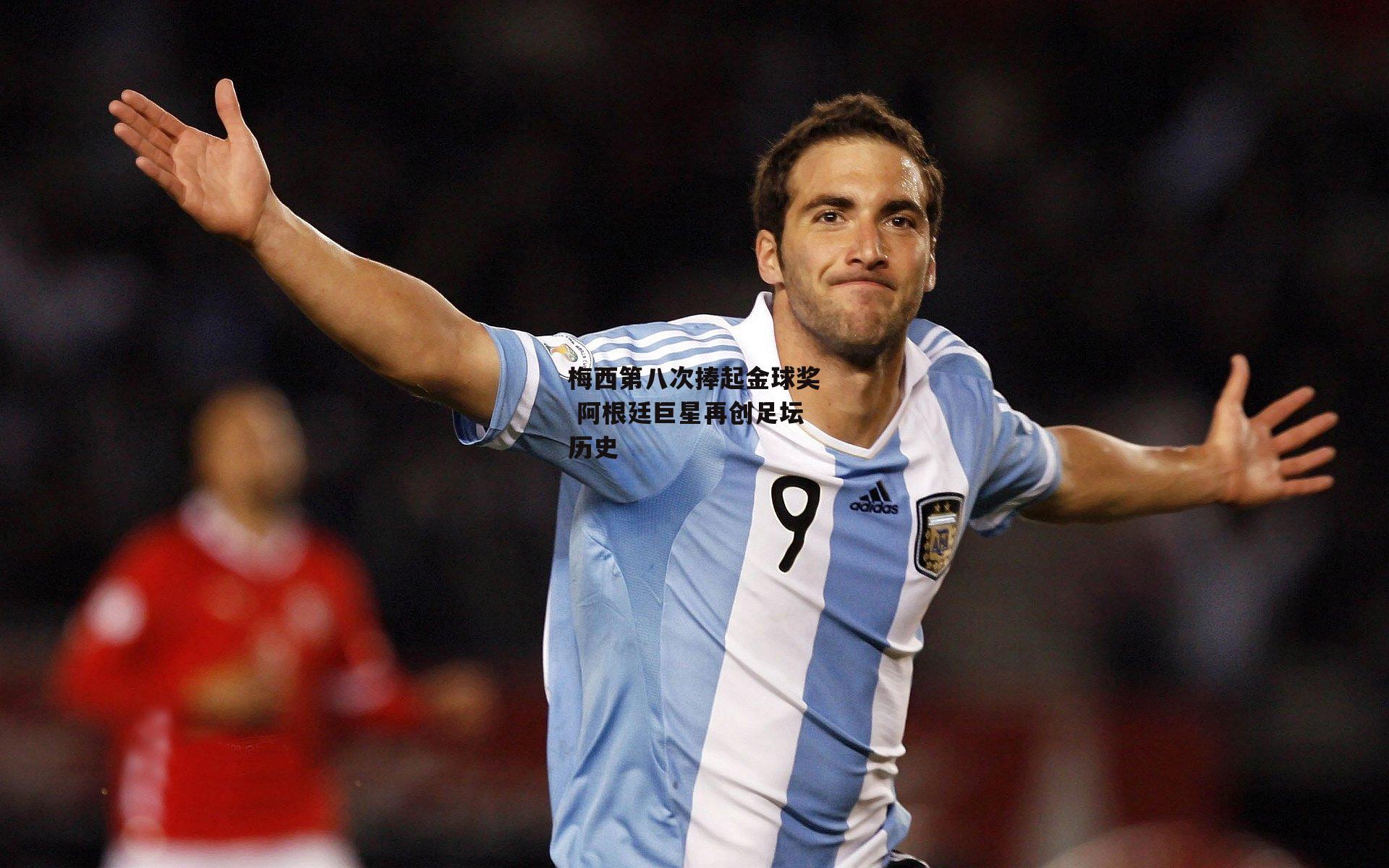 梅西第八次捧起金球奖 阿根廷巨星再创足坛历史