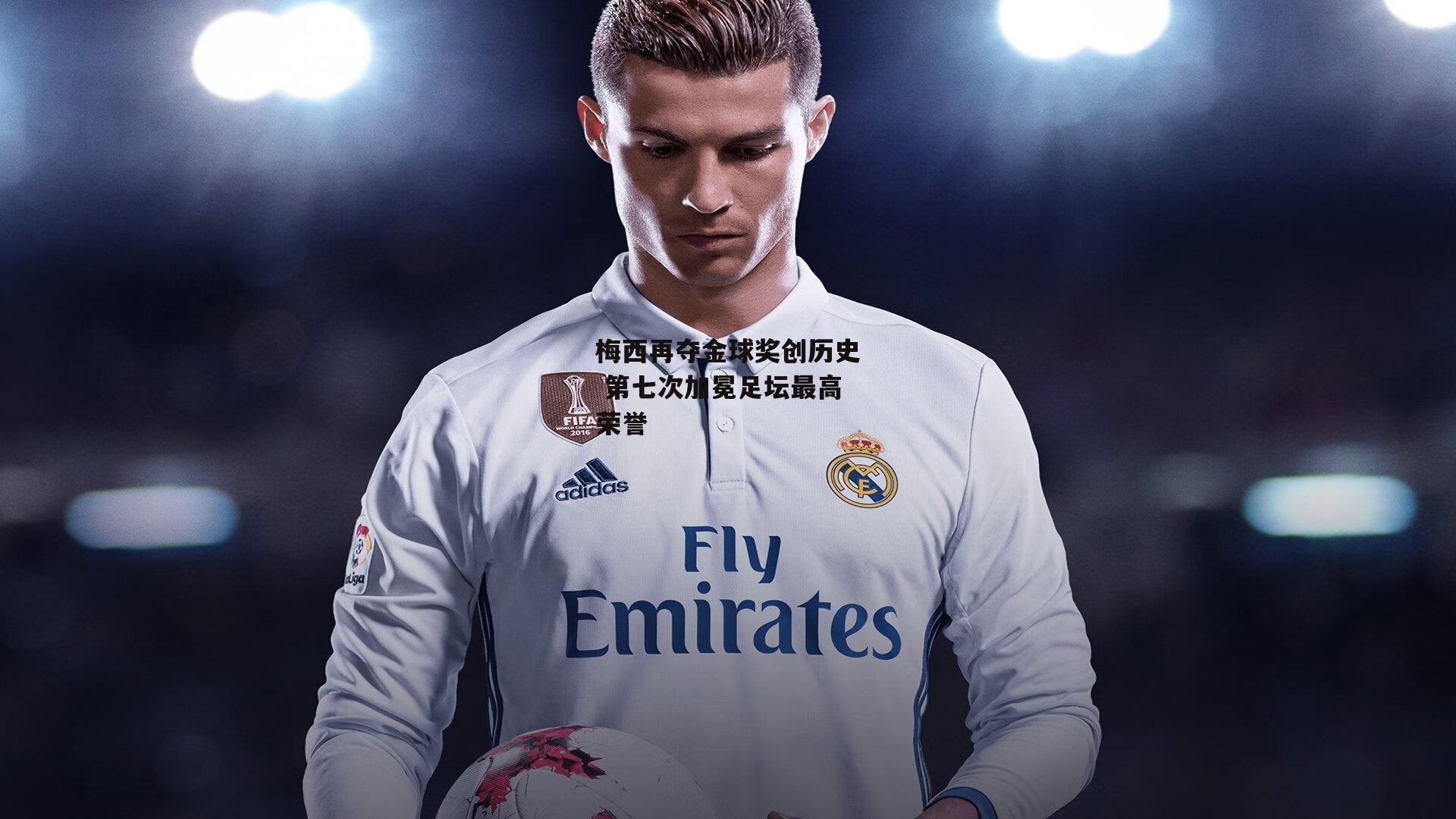 梅西再夺金球奖创历史 第七次加冕足坛最高荣誉