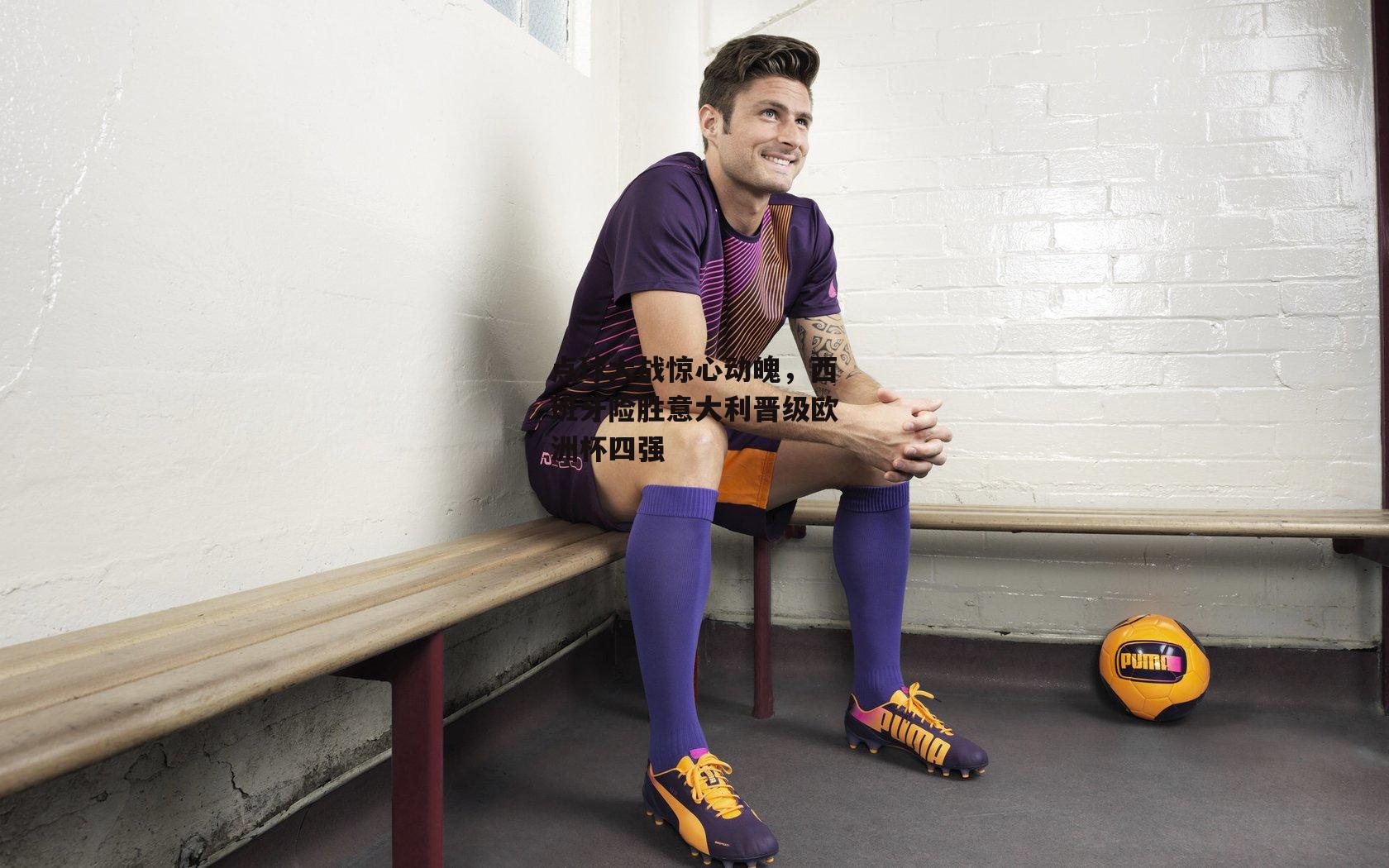 点球大战惊心动魄，西班牙险胜意大利晋级欧洲杯四强