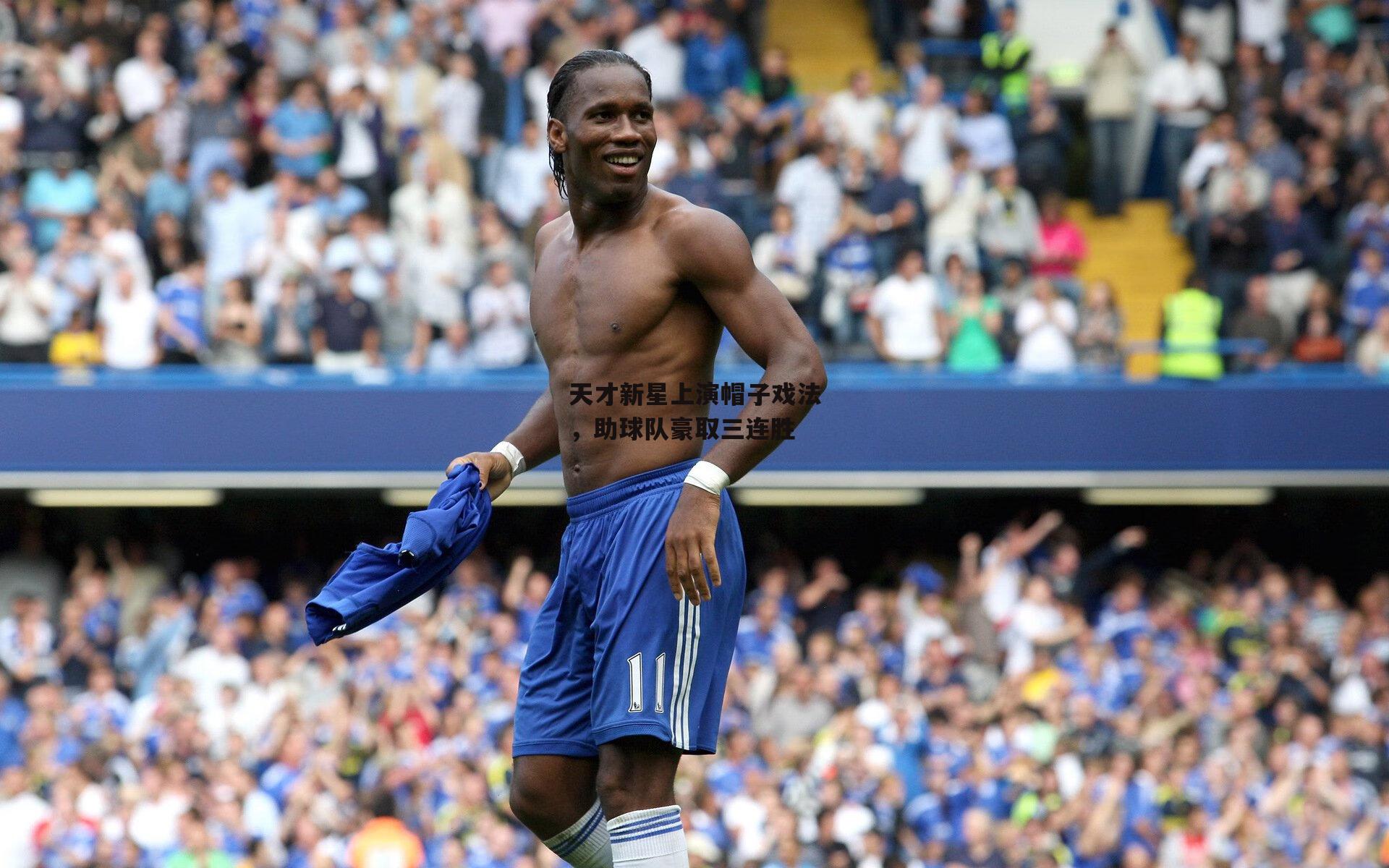 天才新星上演帽子戏法,助球队豪取三连胜