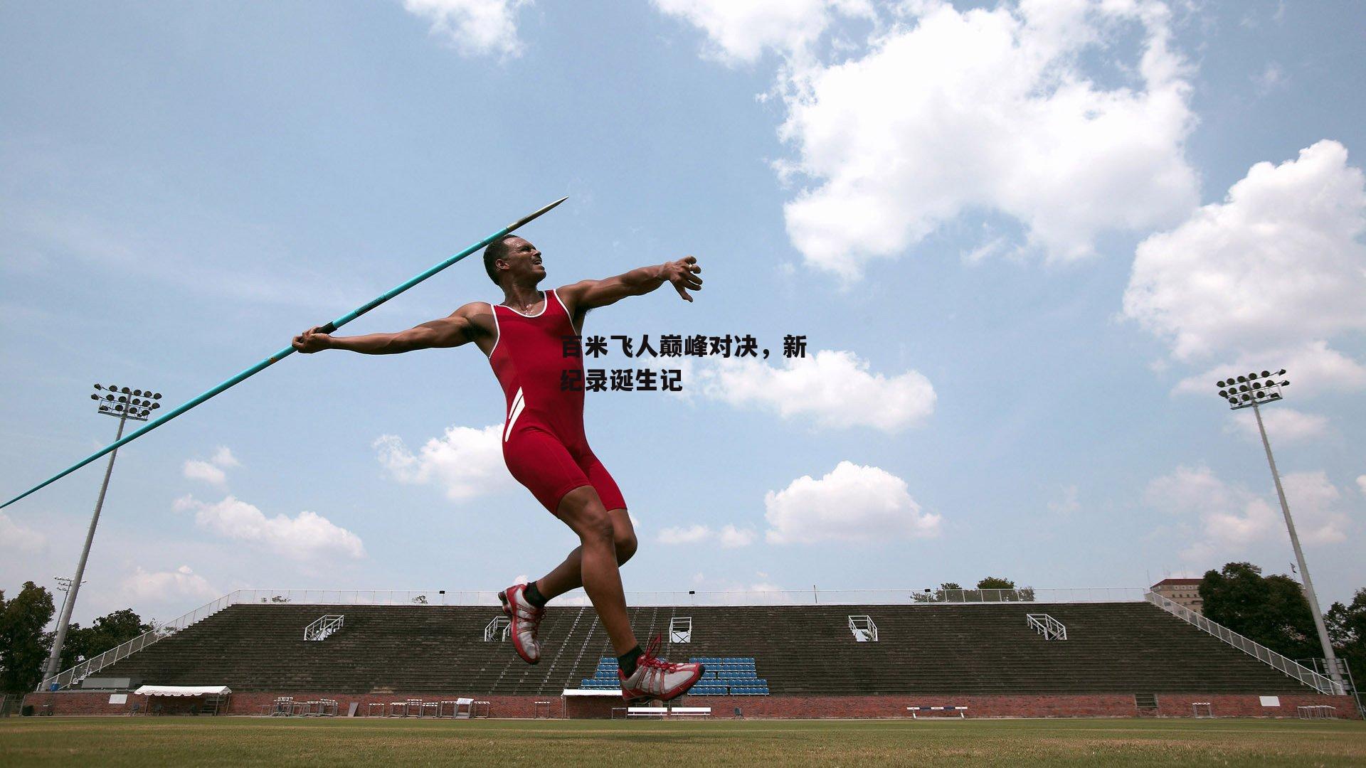 百米飞人巅峰对决，新纪录诞生记